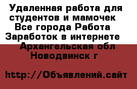 Удаленная работа для студентов и мамочек - Все города Работа » Заработок в интернете   . Архангельская обл.,Новодвинск г.